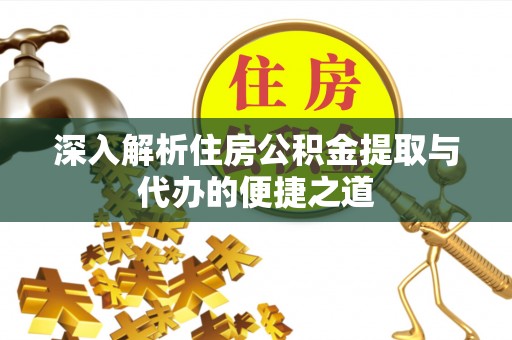 崇川深入解析住房公积金提取与代办的便捷之道