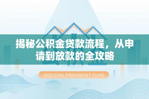 崇川揭秘公积金贷款流程，从申请到放款的全攻略