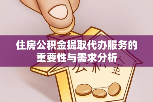 崇川住房公积金提取代办服务的重要性与需求分析
