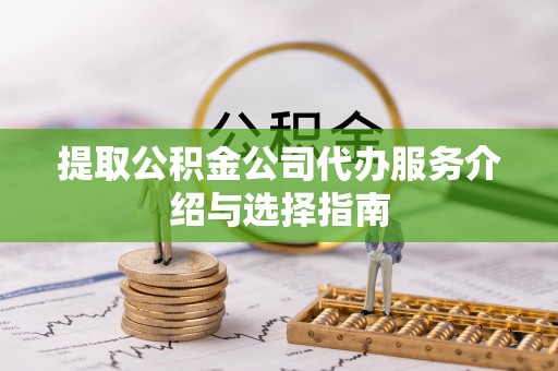 崇川提取公积金公司代办服务介绍与选择指南
