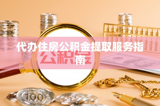 崇川代办住房公积金提取服务指南
