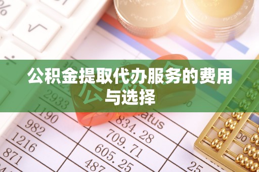崇川公积金提取代办服务的费用与选择