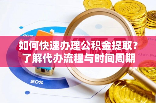 崇川如何快速办理公积金提取？了解代办流程与时间周期