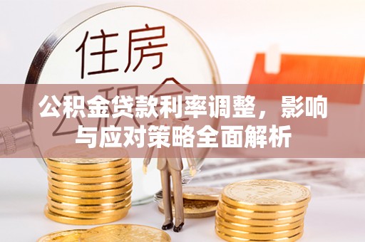 崇川公积金贷款利率调整，影响与应对策略全面解析
