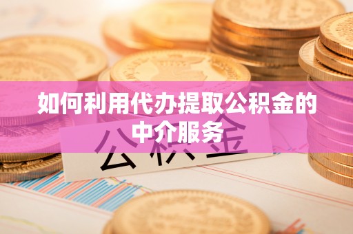 崇川如何利用代办提取公积金的中介服务