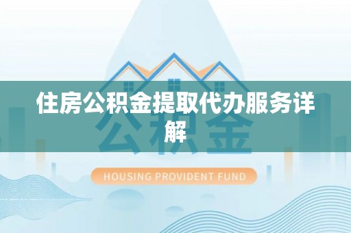 崇川住房公积金提取代办服务详解