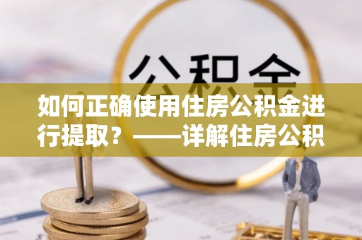 崇川如何正确使用住房公积金进行提取？——详解住房公积金代办提取流程与注意事项