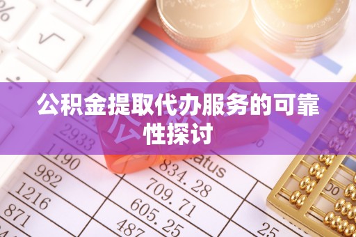 崇川公积金提取代办服务的可靠性探讨