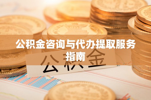 崇川公积金咨询与代办提取服务指南