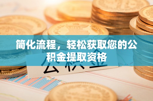 崇川简化流程，轻松获取您的公积金提取资格