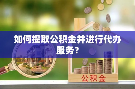 崇川如何提取公积金并进行代办服务？