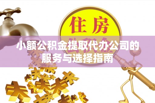 崇川小额公积金提取代办公司的服务与选择指南