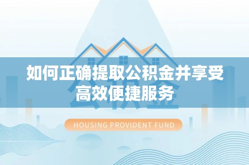 崇川如何正确提取公积金并享受高效便捷服务