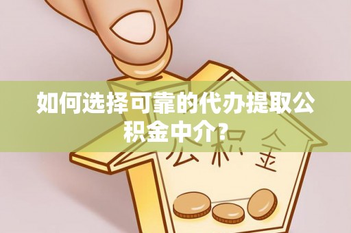 崇川如何选择可靠的代办提取公积金中介？
