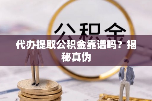 崇川代办提取公积金靠谱吗？揭秘真伪