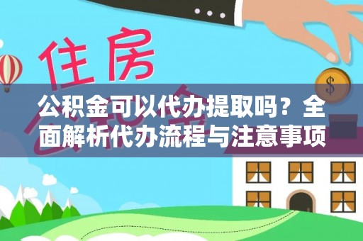 崇川公积金可以代办提取吗？全面解析代办流程与注意事项
